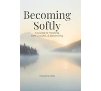 Becoming Softly: A Guide to Healing, Self-Growth, & Becoming