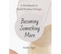 Becoming Something More: A Workbook to Build Positive Change