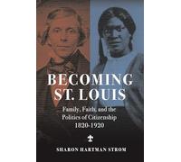 Becoming St. Louis: Family, Faith, and the Politics of Citizenship, 1820-1920