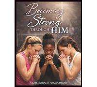 Becoming Strong Through Him: A Lent Journal for Female Athletes: From Ash Wednesday to Easter Sunday