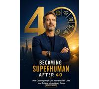 Becoming Superhuman After 40: How Ordinary People Can Reinvent Their Lives and Achieve Extraordinary Things