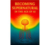 Becoming Supernatural in the Age of AI: Part One: The Blueprint for a Sovereign Self: 1