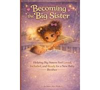 Becoming the Big Sister: Helping Big Sisters Feel Loved, Included, and Ready for a New Baby Brother