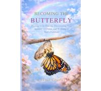 Becoming the Butterfly: Healing from Trauma, Discovering Your Identity in Christ, and Walking in God’s Freedom