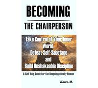 BECOMING THE CHAIRPERSON: Take Control of Your Inner World, Defeat Self-Sabotage and Build Unshakeable Discipline