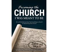 Becoming the Church I Was Meant to Be: An Unfinished Journey from Building Church to Becoming the Church