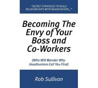 Becoming The Envy Of Your Boss and Co-Workers: (Who Will Wonder Why Headhunters Call You First)