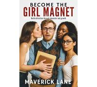 Becoming The Girl Magnet: Build attraction through character and growth (Self Development)