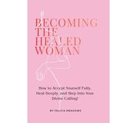 Becoming the Healed Woman: How to Accept Yourself Fully, Heal Deeply, and Step Into Your Divine Calling!