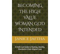 BECOMING THE HIGH VALUE WOMAN GOD INTENDED: A Faith-Led Guide to Healing, Identity, Standards & God-Aligned Love