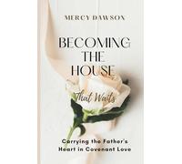 BECOMING THE HOUSE THAT WAITS: Carrying the Father's Heart in Covenant Love: For the spouse who is in the middle of a difficult season and needs more ... but needs grounding to keep going with grace.