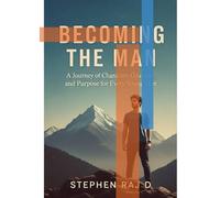 Becoming the Man: A Journey of Character, Courage, and Purpose for Every Young Man