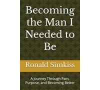 Becoming the Man I Needed to Be: A Journey Through Pain, Purpose, and Becoming Better