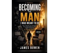 Becoming the Man I Was Meant to Be: How I Survived the Struggles That Almost Broke Me and Learned to Believe in Myself Again