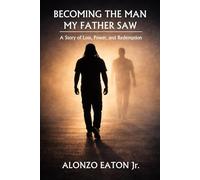 Becoming the Man My Father Saw: A Story of Loss, Power, and Redemption
