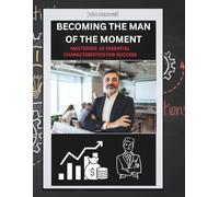 Becoming The Man Of The Moment- Mastering 10 Essential Characteristics For Success