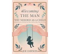 Becoming the Man You Needed as a Child.: A Gentle Guide to Healing Your Inner Child and Rewriting Your Story.