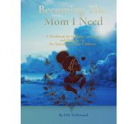 Becoming the Mom I Need: A Workbook for Healing, Growing, and Showing Up for Yourself and Your Children