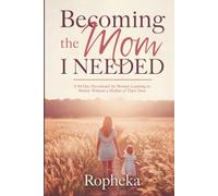 Becoming the Mom I Needed: A 90-Day Devotional for Women Learning to Mother Without a Mother of Their Own
