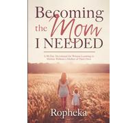 Becoming the Mom I Needed: A 90-Day Devotional for Women Learning to Mother Without a Mother of Their Own