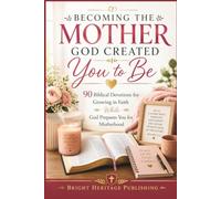 Becoming the Mother God Created You to Be: 90 Biblical Devotions for Growing in Faith While God Prepares You for Motherhood