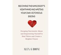 Becoming the Narcissist's Nightmare and Writing Your Own Victorious Ending: Escaping Narcissistic Abuse and Empowering Yourself to Heal Thrive and Create a Brighter Future