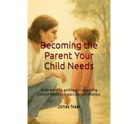 Becoming the Parent Your Child Needs: Understanding, guiding and supporting children from 0 to 8 years old with kindness