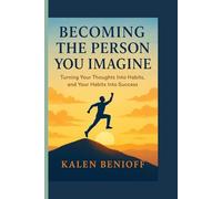 BECOMING THE PERSON YOU IMAGINE: Turning Your Thoughts Into Habits, and Your Habits Into Success
