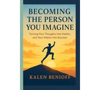 BECOMING THE PERSON YOU IMAGINE: Turning Your Thoughts Into Habits, and Your Habits Into Success