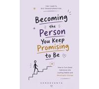 Becoming the Person You Keep Promising to Be: How to Turn Good Intentions into Lasting Habits and Meaningful Change