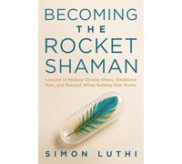 Becoming the Rocket Shaman: Lessons in Healing Chronic Illness, Emotional Pain, and Burnout When Nothing Else Works