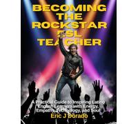 Becoming the Rockstar ESL Teacher: A Practical Guide to Inspiring Latino English Learners with Energy, Empathy, Technology, and Soul
