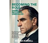 BECOMING THE ROLE: DANIEL DAY-LEWIS UNRIVALLED: xploring His Absolute Commitment to Authentic Portrayal (BIOGRAPHIES OF FAMOUS HISTORICAL FIGURES FROM THE 19TH CENTURY TILL NOW)