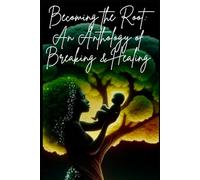 Becoming the ROOT:: An Anthology of Breaking & Healing (The Rooted Soul Series)