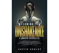 Becoming The Unshakeable Female Athlete: The Athlete's Playbook To Train Strong, Compete Hard, and Build Confidence In Sports and Life