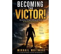 Becoming The Victor!: My Journey Through Bullying and Shame to Healing and Freedom
