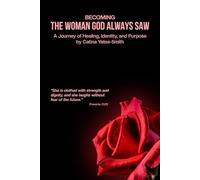 Becoming The Woman God Always Saw: A Journey of Healing, Identity, and Purpose