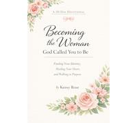 Becoming the Woman God Called You to Be: A 30-Day Devotional for Faith, Healing, and Purpose: Finding Your Identity in Christ, Healing Your Heart, and Walking Boldly in Purpose
