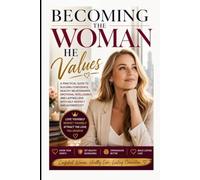 BECOMING THE WOMAN HE VALUES: A Practical Guide to Building Confidence, Healthy Relationships, Emotional Intelligence, and Lasting Love with Self-Respect and Authenticity