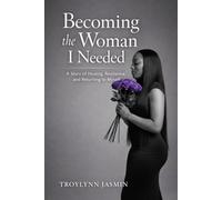 Becoming the Woman I Needed: A Story of Healing, Resilience, and Returning to Myself