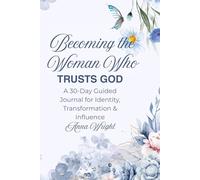 Becoming the Woman Who Trusts God: A 30-Day Guided Journal for Identity, Transformation & Influence