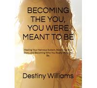 BECOMING THE YOU, YOU WERE MEANT TO BE: Healing Your Nervous System, Rewriting Your Story, and Becoming Who You Really Meant to Be.