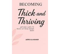 Becoming Thick&Thriving: Natural ways to build up your dream body (Thick &Thriving body series)
