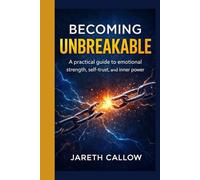 Becoming Unbreakable: A practical guide to emotional strength, self-trust, and inner power