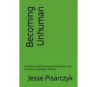 Becoming Unhuman: A Physical and Nonphysical Exploration and The Journey Between Worlds
