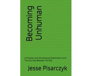 Becoming Unhuman: A Physical and Nonphysical Exploration and The Journey Between Worlds