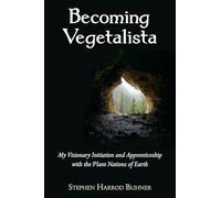 Becoming Vegetalista: My Visionary Initiation and Apprenticeship with the Plant Nations of Earth