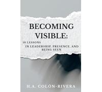 Becoming Visible: 10 Lessons In Leadership, Presence, and Being Seen