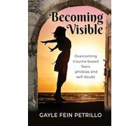 Becoming Visible: Overcoming Trauma-Based Fears, Phobias and Self-Doubt