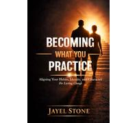 Becoming What You Practice: Aligning Your Habits, Identity, and Character For Lasting Change